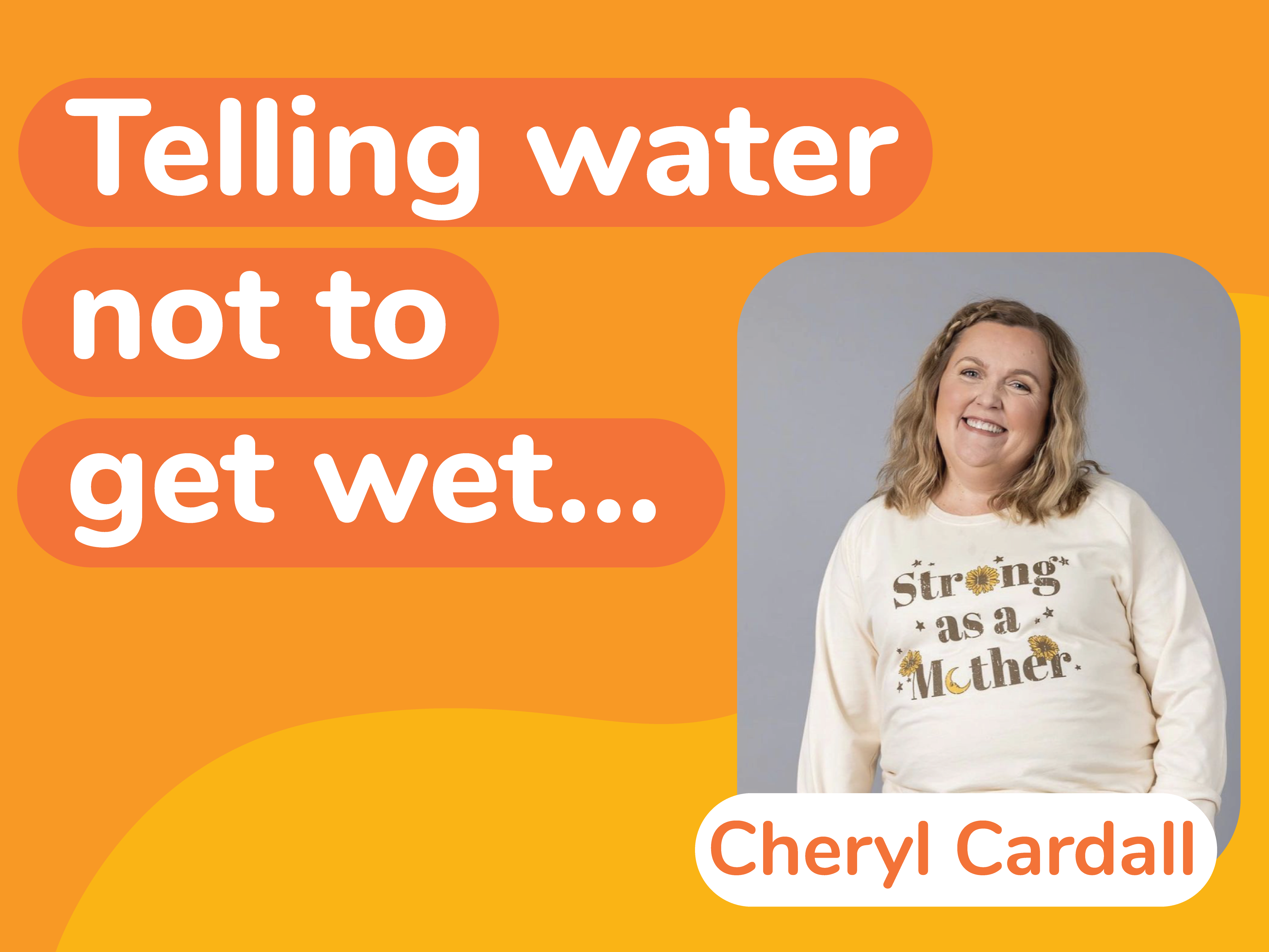 In the image, a person smiles warmly, clad in a sweater emblazoned with "Strong as a Mother." Against an orange gradient backdrop with the phrase "Telling water not to get wet," Cheryl Cardall embodies a fearless approach to parenting.