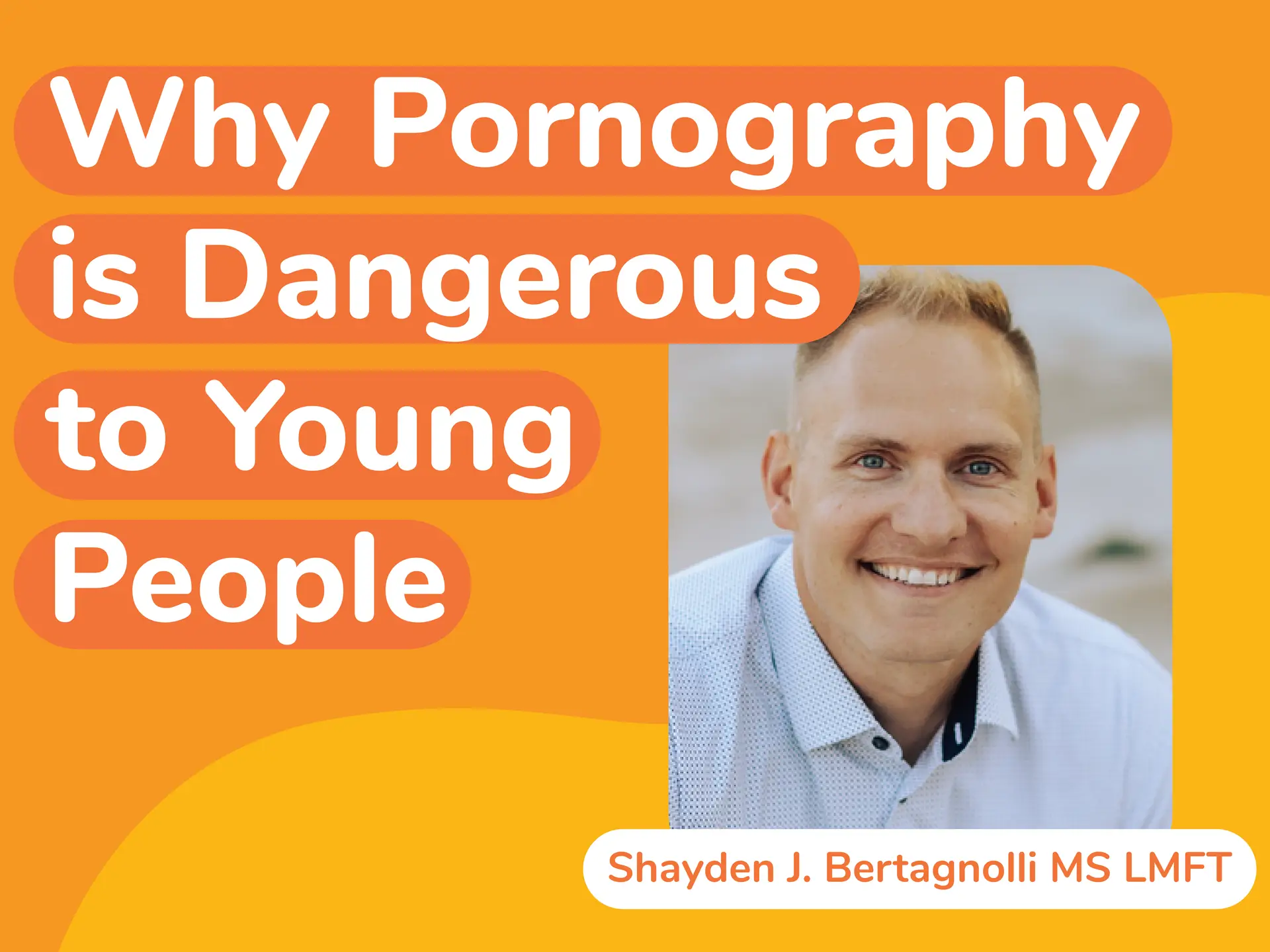 The image features Shayden J. Bertagnolli MS LMFT, smiling against an orange background with bold white and red text reading, "Why Pornography is Dangerous to Young People." His expertise highlights the critical implications of this subject on youth.