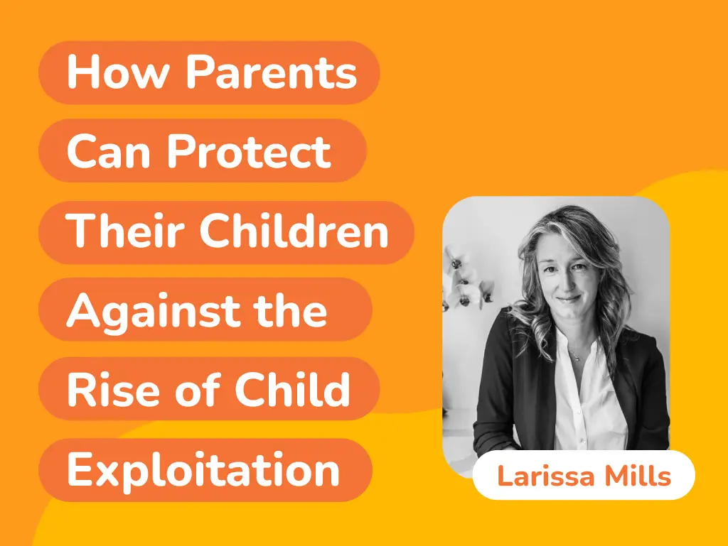 Orange and yellow graphic featuring the text How Parents Can Safeguard Their Children Against the Rise of Child Exploitation. A black and white photo of a person labeled Larissa Mills is on the right.