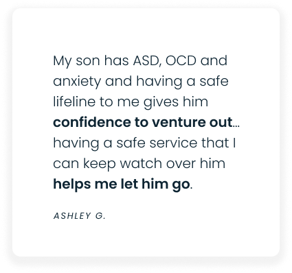 A testimonial reads: My son has ASD, OCD and anxiety and having a safe lifeline to me gives him confidence to venture out... having a safe service that I can keep watch over him helps me let him go. – Ashley G.
