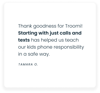 A testimonial reads: Thank goodness for Troomi! Starting with just calls and texts has helped us teach our kids phone responsibility in a safe way. — Tamara O.