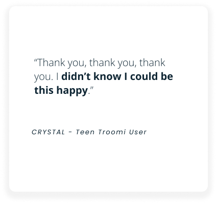 A quote says, Thank you, thank you, thank you. I didn’t know I could be this happy.” Attributed to CRYSTAL – Teen Troomi User.
