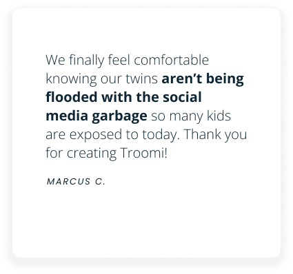 A testimonial reads: We finally feel comfortable knowing our twins aren’t being flooded with the social media garbage so many kids are exposed to today. Thank you for creating Troomi! – Marcus C.